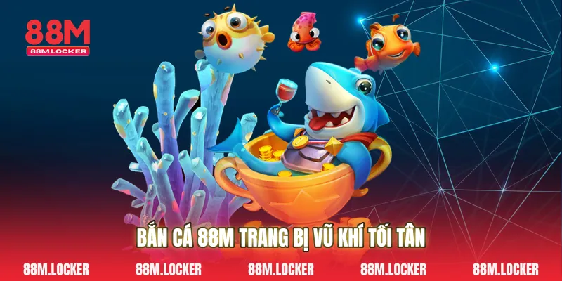 Bắn Cá 88M Trang Bị Vũ Khí Tối Tân 
