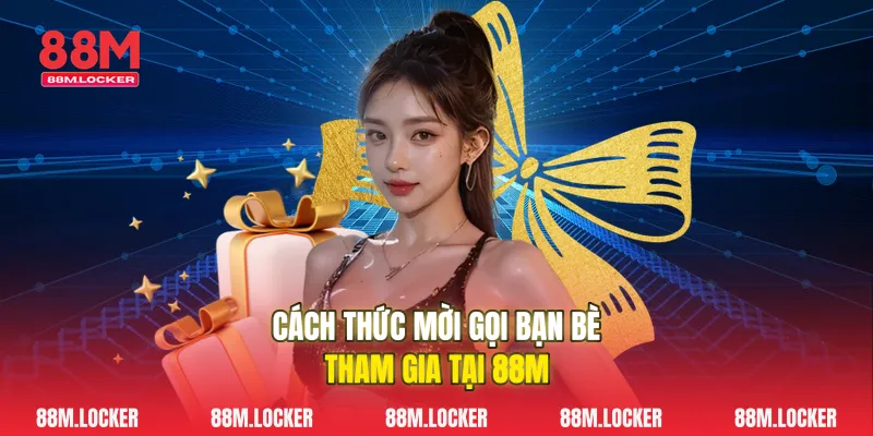 Cách Thức Mời Gọi Bạn Bè Tham Gia Tại 88M