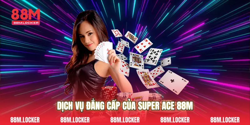Dịch vụ đẳng cấp của Super Ace 88M
