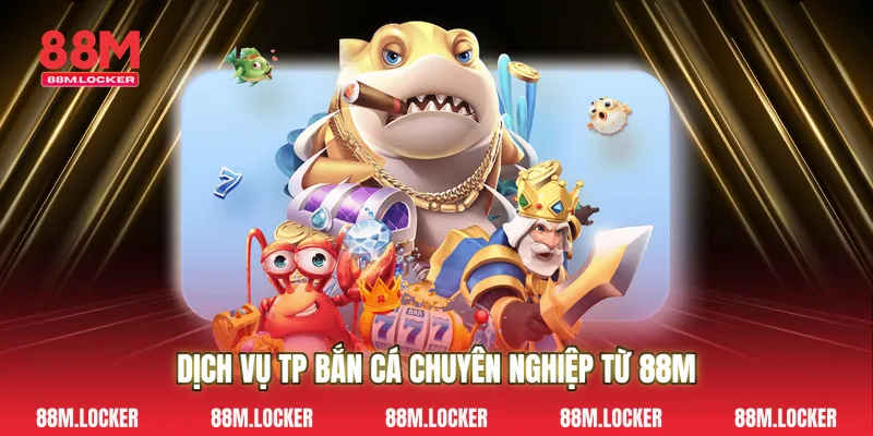Dịch Vụ Tp bắn cá Chuyên Nghiệp Từ 88M