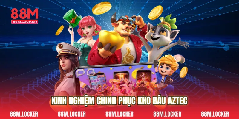 Kinh Nghiệm Chinh Phục Kho báu Aztec