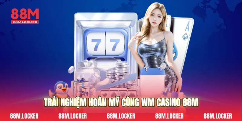 Trải Nghiệm Hoàn Mỹ Cùng Wm Casino 88M
